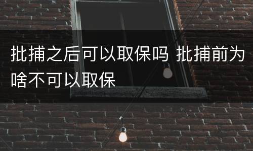 批捕之后可以取保吗 批捕前为啥不可以取保