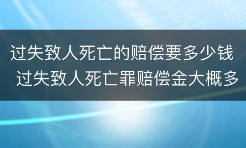 过失致人死亡的赔偿要多少钱 过失致人死亡罪赔偿金大概多钱