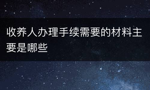 收养人办理手续需要的材料主要是哪些