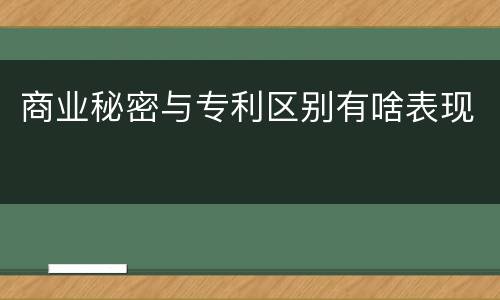 商业秘密与专利区别有啥表现