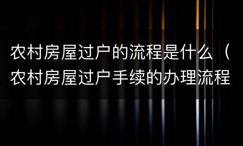 农村房屋过户的流程是什么（农村房屋过户手续的办理流程）
