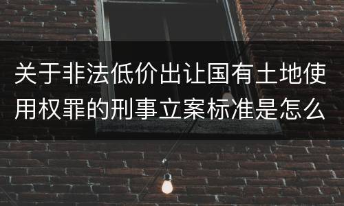 关于非法低价出让国有土地使用权罪的刑事立案标准是怎么规定