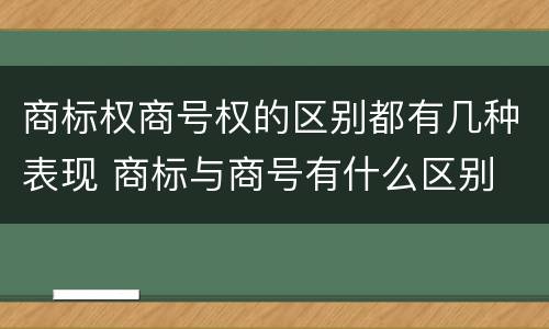 商标权商号权的区别都有几种表现 商标与商号有什么区别
