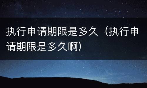 执行申请期限是多久（执行申请期限是多久啊）
