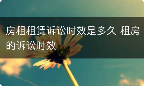 房租租赁诉讼时效是多久 租房的诉讼时效