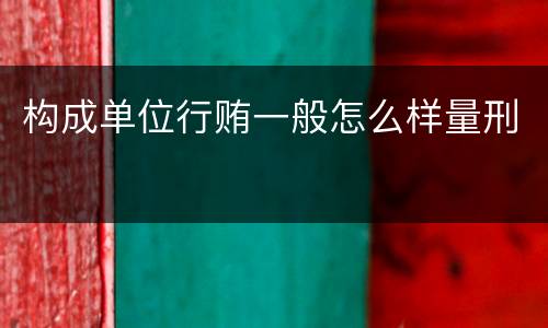 构成单位行贿一般怎么样量刑