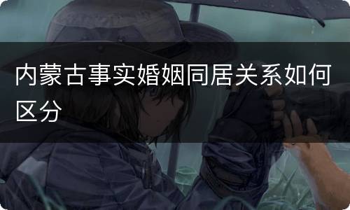 内蒙古事实婚姻同居关系如何区分