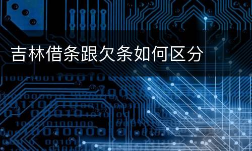 吉林借条跟欠条如何区分