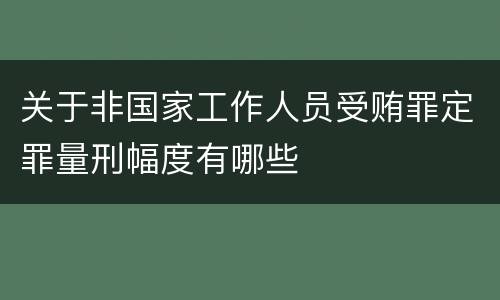 关于非国家工作人员受贿罪定罪量刑幅度有哪些