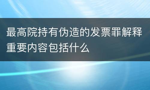 最高院持有伪造的发票罪解释重要内容包括什么