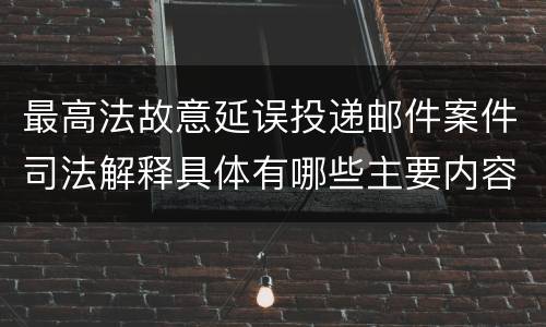 最高法故意延误投递邮件案件司法解释具体有哪些主要内容