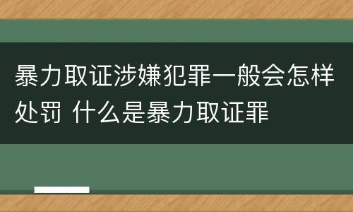 暴力取证涉嫌犯罪一般会怎样处罚 什么是暴力取证罪