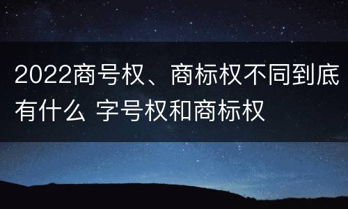 2022商号权、商标权不同到底有什么 字号权和商标权