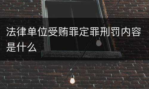 法律单位受贿罪定罪刑罚内容是什么