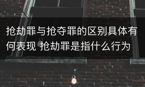 抢劫罪与抢夺罪的区别具体有何表现 抢劫罪是指什么行为