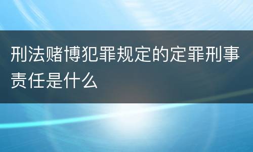 刑法赌博犯罪规定的定罪刑事责任是什么