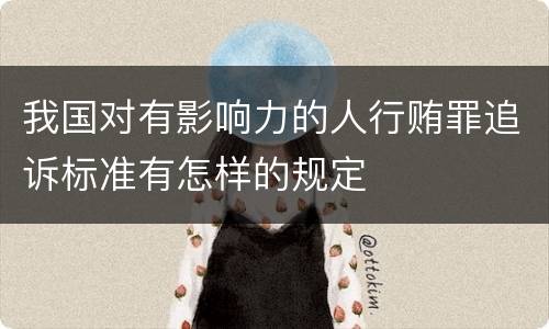 我国对有影响力的人行贿罪追诉标准有怎样的规定