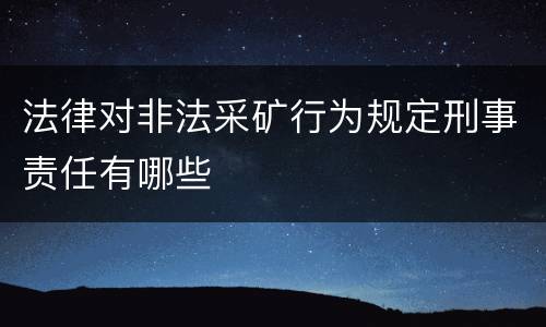 法律对非法采矿行为规定刑事责任有哪些