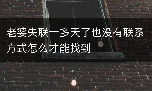 老婆失联十多天了也没有联系方式怎么才能找到