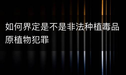 如何界定是不是非法种植毒品原植物犯罪