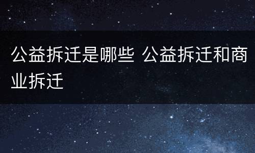 公益拆迁是哪些 公益拆迁和商业拆迁