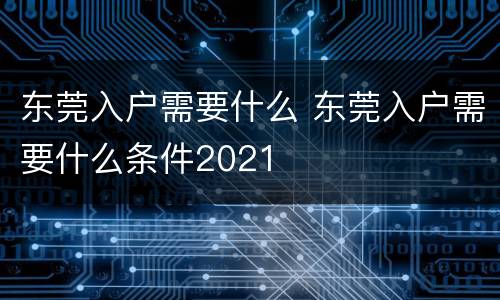 东莞入户需要什么 东莞入户需要什么条件2021