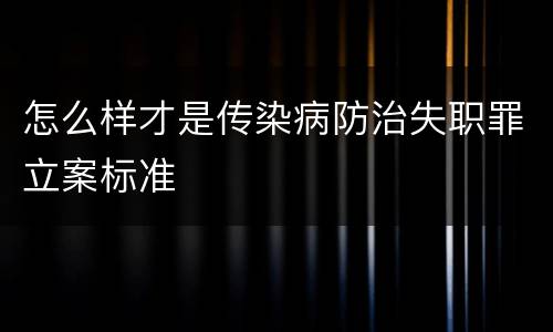 怎么样才是传染病防治失职罪立案标准
