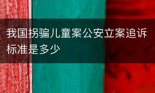 我国拐骗儿童案公安立案追诉标准是多少