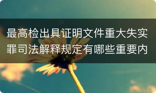 最高检出具证明文件重大失实罪司法解释规定有哪些重要内容