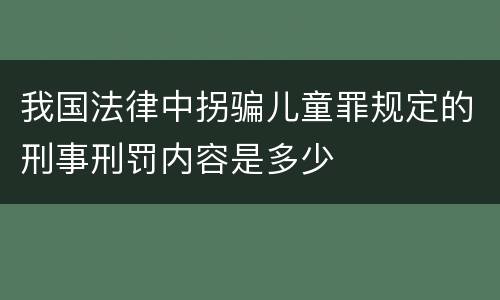 我国法律中拐骗儿童罪规定的刑事刑罚内容是多少