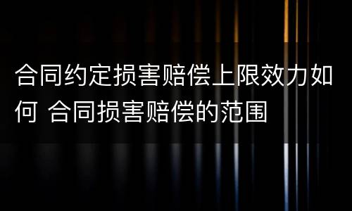 合同约定损害赔偿上限效力如何 合同损害赔偿的范围