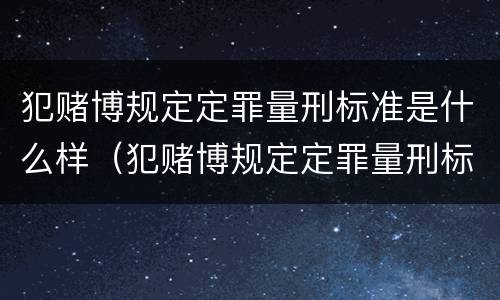 犯赌博规定定罪量刑标准是什么样（犯赌博规定定罪量刑标准是什么样的）