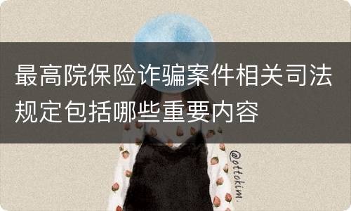最高院保险诈骗案件相关司法规定包括哪些重要内容