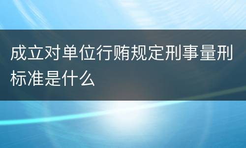 成立对单位行贿规定刑事量刑标准是什么