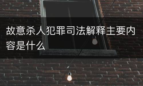 故意杀人犯罪司法解释主要内容是什么