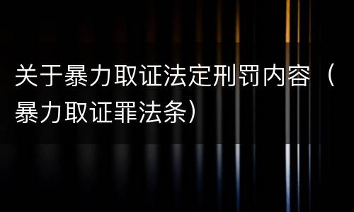 关于暴力取证法定刑罚内容（暴力取证罪法条）