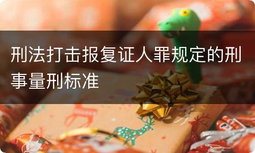 刑法打击报复证人罪规定的刑事量刑标准
