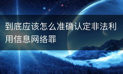 到底应该怎么准确认定非法利用信息网络罪
