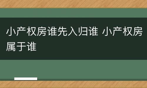 小产权房谁先入归谁 小产权房属于谁