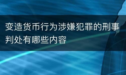 变造货币行为涉嫌犯罪的刑事判处有哪些内容