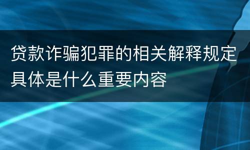 贷款诈骗犯罪的相关解释规定具体是什么重要内容