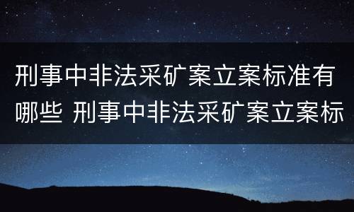 刑事中非法采矿案立案标准有哪些 刑事中非法采矿案立案标准有哪些规定