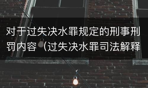 对于过失决水罪规定的刑事刑罚内容（过失决水罪司法解释）