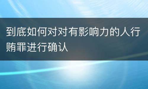 到底如何对对有影响力的人行贿罪进行确认