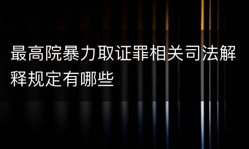 最高院暴力取证罪相关司法解释规定有哪些