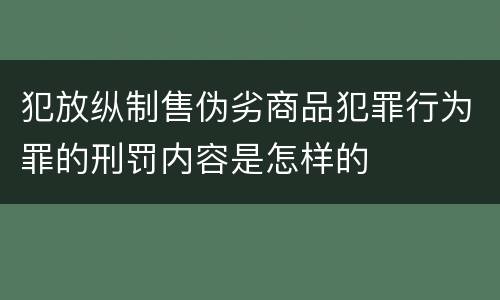 犯放纵制售伪劣商品犯罪行为罪的刑罚内容是怎样的
