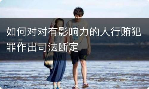 如何对对有影响力的人行贿犯罪作出司法断定