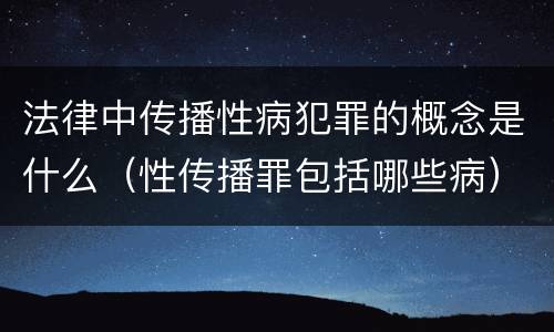 法律中传播性病犯罪的概念是什么（性传播罪包括哪些病）