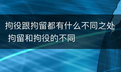 拘役跟拘留都有什么不同之处 拘留和拘役的不同