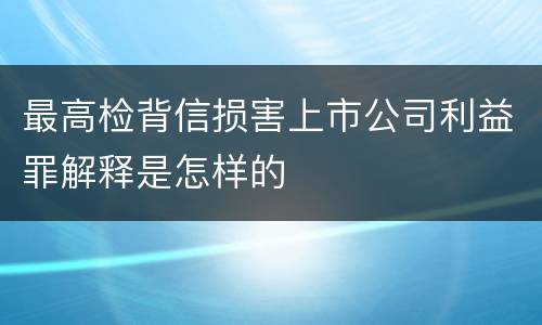 最高检背信损害上市公司利益罪解释是怎样的